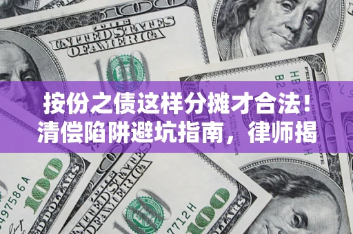 北京按份之债这样分摊才合法！清偿陷阱避坑指南，律师揭秘关键条款