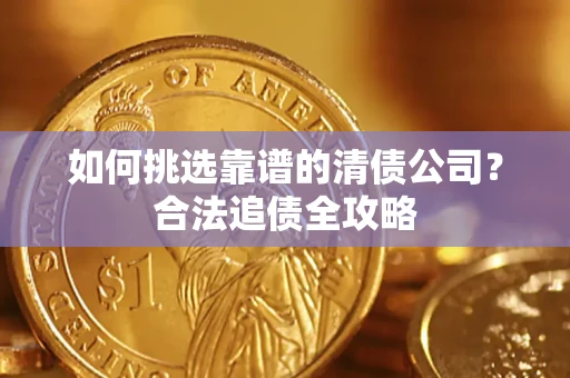 北京如何挑选靠谱的清债公司?合法追债全攻略 北京如何挑选靠谱的清债公司?合法追债全攻略