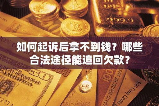 北京如何起诉后拿不到钱？哪些合法途径能追回欠款？