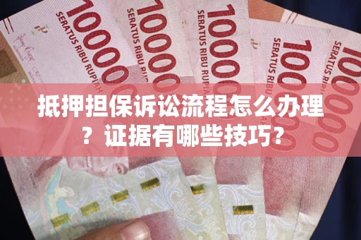 北京抵押担保诉讼流程怎么办理？证据有哪些技巧？
