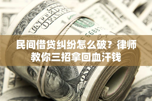 北京民间借贷纠纷怎么破？律师教你三招拿回血汗钱