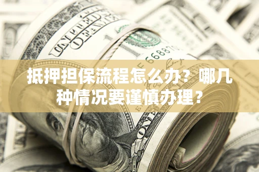 北京抵押担保流程怎么办？哪几种情况要谨慎办理？