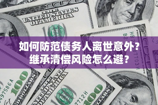 北京如何防范债务人离世意外？继承清偿风险怎么避？