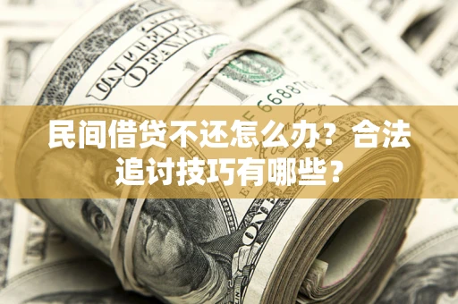 北京民间借贷不还怎么办？合法追讨技巧有哪些？