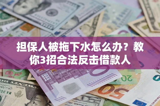 北京担保人被拖下水怎么办？教你3招合法反击借款人