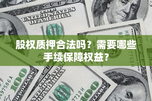 北京股权质押合法吗？需要哪些手续保障权益？