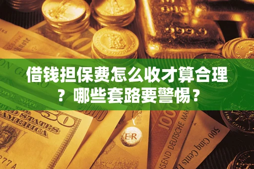 北京借钱担保费怎么收才算合理？哪些套路要警惕？