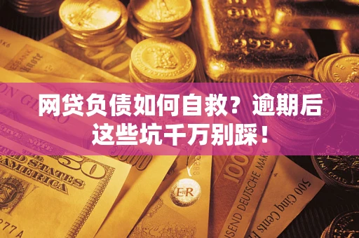 北京网贷负债如何自救？逾期后这些坑千万别踩！