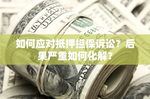 北京如何应对抵押担保诉讼？后果严重如何化解？