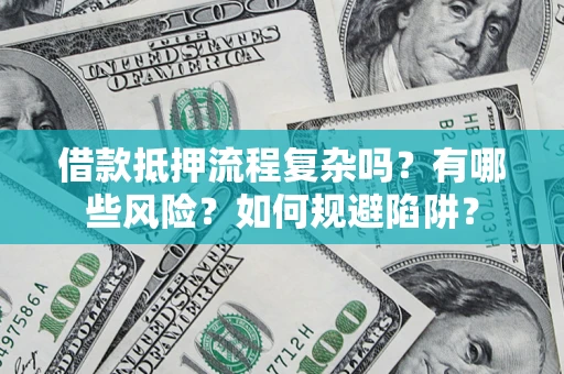 北京借款抵押流程复杂吗？有哪些风险？如何规避陷阱？