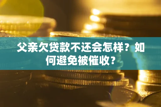 北京父亲欠贷款不还会怎样？如何避免被催收？