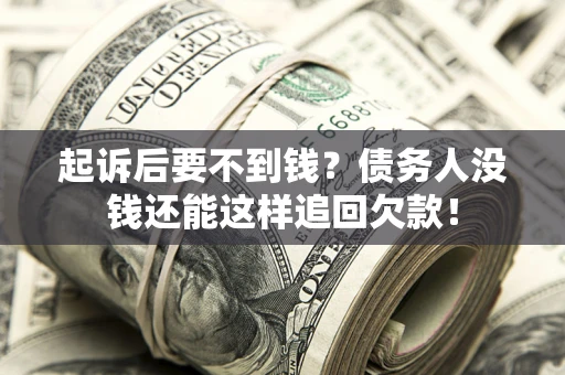 北京起诉后要不到钱？债务人没钱还能这样追回欠款！