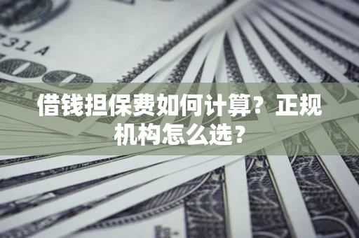 北京借钱担保费如何计算？正规机构怎么选？