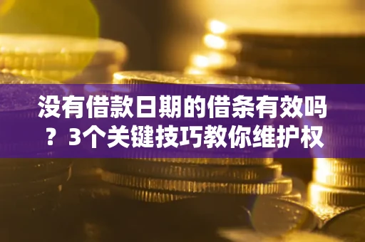北京没有借款日期的借条有效吗？3个关键技巧教你维护权益