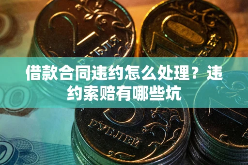 北京借款合同违约怎么处理？违约索赔有哪些坑