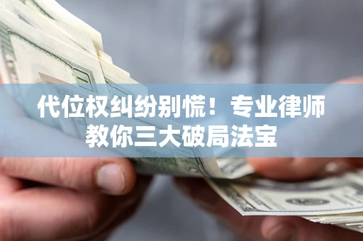 北京代位权纠纷别慌！专业律师教你三大破局法宝