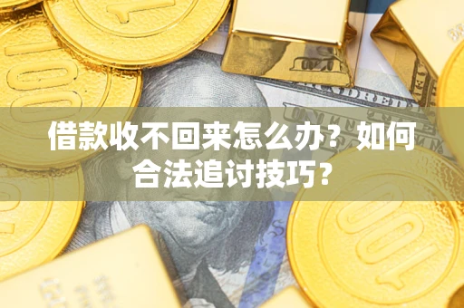 北京借款收不回来怎么办？如何合法追讨技巧？