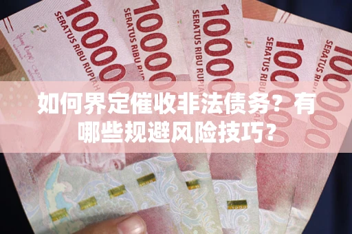 北京如何界定催收非法债务？有哪些规避风险技巧？