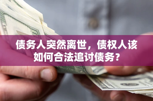北京债务人突然离世，债权人该如何合法追讨债务？