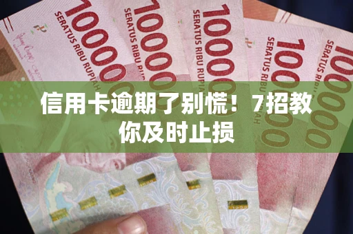 北京信用卡逾期了别慌！7招教你及时止损