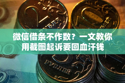 北京微信借条不作数？一文教你用截图起诉要回血汗钱