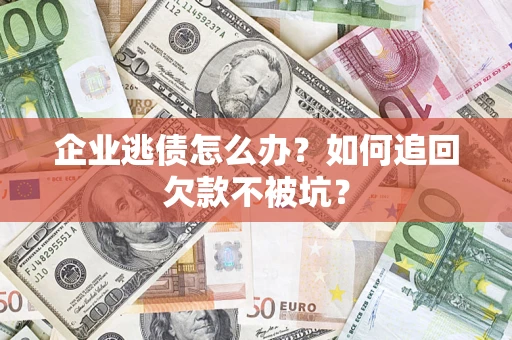 北京企业逃债怎么办？如何追回欠款不被坑？