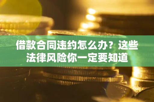 北京借款合同违约怎么办？这些法律风险你一定要知道