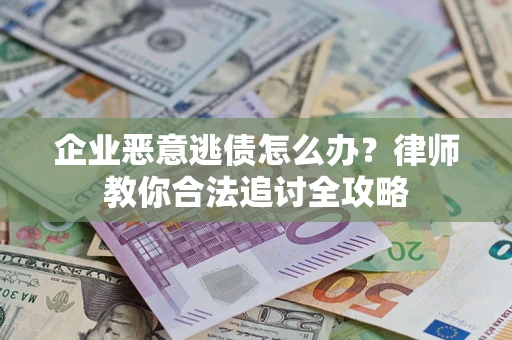 北京企业恶意逃债怎么办？律师教你合法追讨全攻略