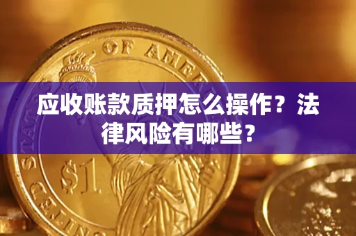 北京应收账款质押怎么操作？法律风险有哪些？