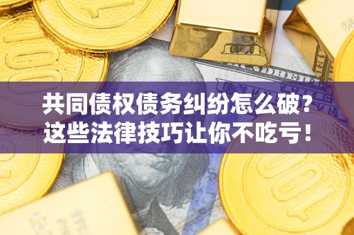 北京共同债权债务纠纷怎么破？这些法律技巧让你不吃亏！