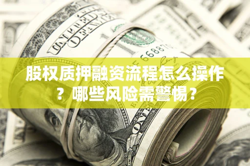北京股权质押融资流程怎么操作？哪些风险需警惕？