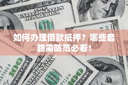 北京如何办理借款抵押？哪些套路需防范必看！