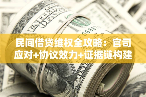 北京民间借贷维权全攻略：官司应对+协议效力+证据链构建指南