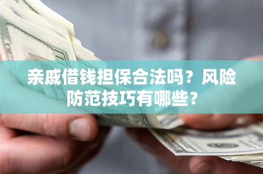 北京亲戚借钱担保合法吗？风险防范技巧有哪些？