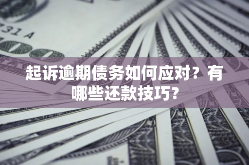北京起诉逾期债务如何应对？有哪些还款技巧？