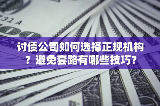 北京讨债公司如何选择正规机构？避免套路有哪些技巧？