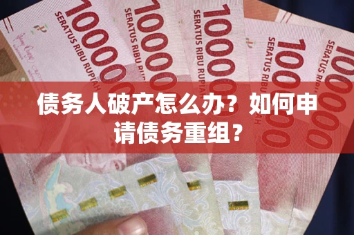 北京债务人破产怎么办？如何申请债务重组？