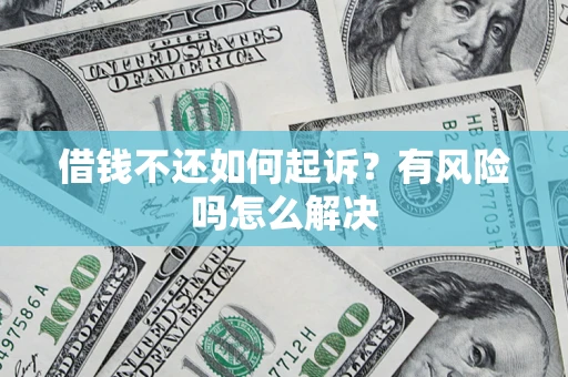 北京借钱不还如何起诉？有风险吗怎么解决