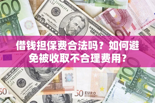 北京借钱担保费合法吗？如何避免被收取不合理费用？