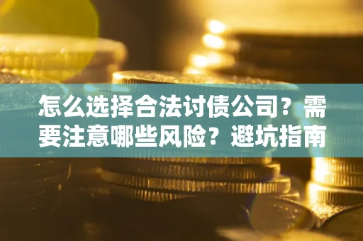北京怎么选择合法讨债公司？需要注意哪些风险？避坑指南来了！