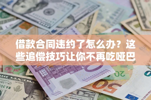 北京借款合同违约了怎么办？这些追偿技巧让你不再吃哑巴亏