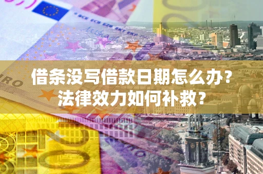 北京借条没写借款日期怎么办?法律效力如何补救? 北京借条没写借款日期怎么办?法律效力如何补救?