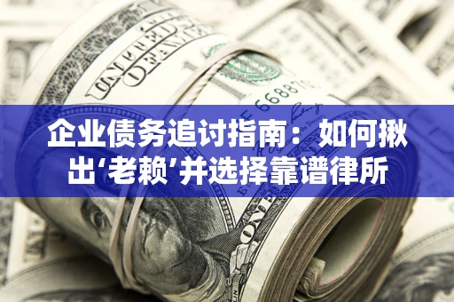北京企业债务追讨指南：如何揪出‘老赖’并选择靠谱律所