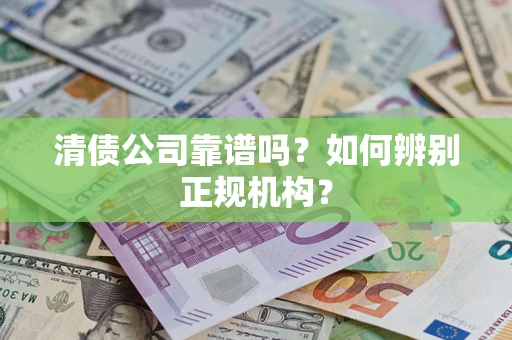 北京清债公司靠谱吗？如何辨别正规机构？