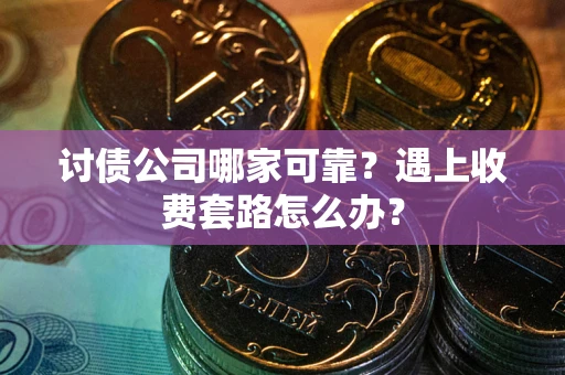 北京讨债公司哪家可靠？遇上收费套路怎么办？
