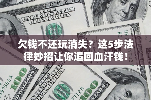 北京欠钱不还玩消失？这5步法律妙招让你追回血汗钱！