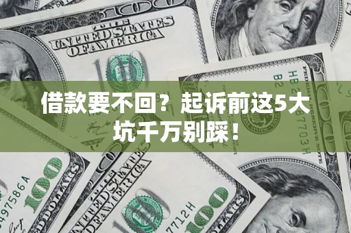 北京借款要不回？起诉前这5大坑千万别踩！