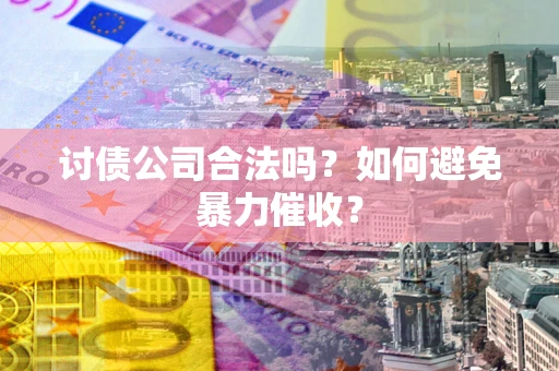 北京讨债公司合法吗？如何避免暴力催收？