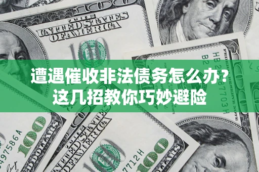 北京遭遇催收非法债务怎么办？这几招教你巧妙避险