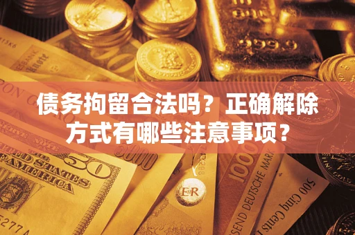 北京债务拘留合法吗？正确解除方式有哪些注意事项？